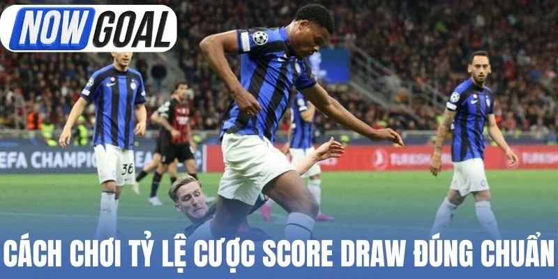 Cách chơi tỷ lệ cược Score Draw đúng chuẩn