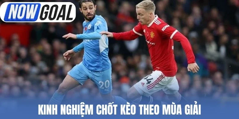Kinh nghiệm chốt kèo theo mùa giải