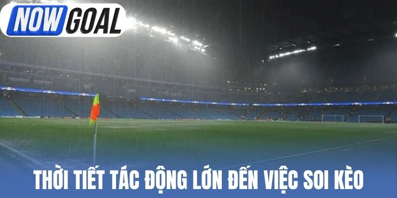 Điều kiện thời tiết tác động lớn đến việc soi kèo