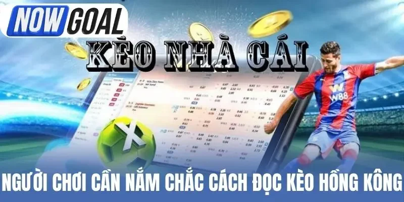 Người chơi cần nắm chắc cách đọc kèo Hồng Kông